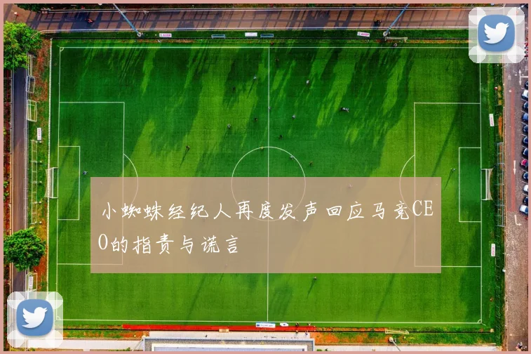 小蜘蛛经纪人再度发声回应马竞CEO的指责与谎言